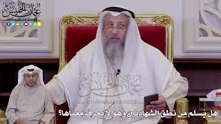 1254 - هل يُسلم مَنْ نطق الشهادتين وهو لا يعرف معناها؟ - عثمان الخميس