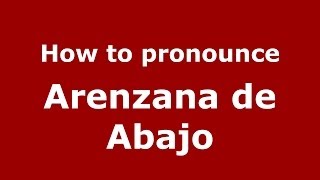 How to pronounce Arenzana De Abajo