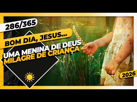 UMA MENINA DE DEUS: MILAGRE DE CRIANÇA – Bom dia, Jesus! 286/365 (2026)