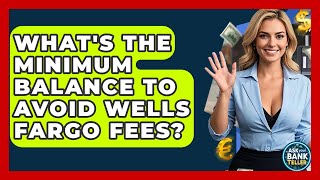 What's The Minimum Balance To Avoid Wells Fargo Fees - Ask Your Bank Teller