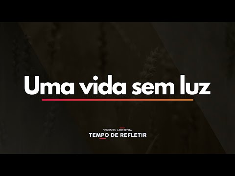 Tempo de Refletir - Uma vida sem luz