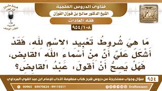 [108 -954] ما هي شروط تعبيد الاسم لله فقد أشكل علي أن من أسمائه القابض، فهل يصح أن أقول: عبد القابض؟ image