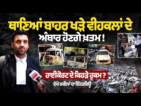 ਥਾਣਿਆਂ ਬਾਹਰ ਖੜੇ ਵੀਹਕਲਾਂ ਦੇ ਅੰਬਾਰ ਹੋਣਗੇ ਖ਼ਤਮ ! High Court ਦੇ ਕਿਹੜੇ orders ? ਦੇਖੋ lawyers ਦਾ interview