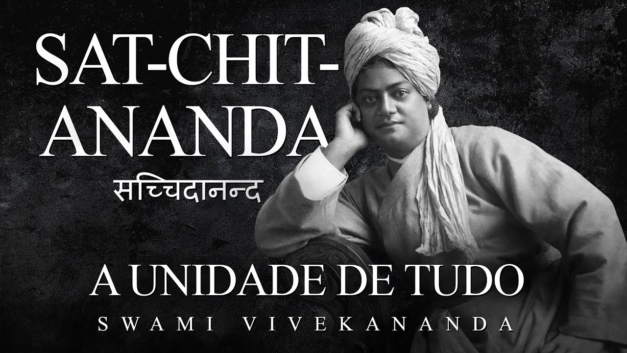 Swami Vivekananda - Sat-Chit-Ananda - A Unidade de Tudo