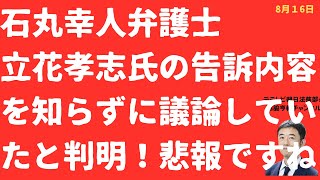 【まさか】石丸幸人弁護士が立花孝志氏「告訴内容」知らずにこれまで議論していたと判明！「なぜ皆が告訴内容を知っているのか教えてあげよう！」の巻【LIVE】朝刊全部！8月16日