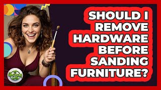 Should I Remove Hardware Before Sanding Furniture?
