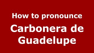 How to pronounce Carbonera De Guadelupe