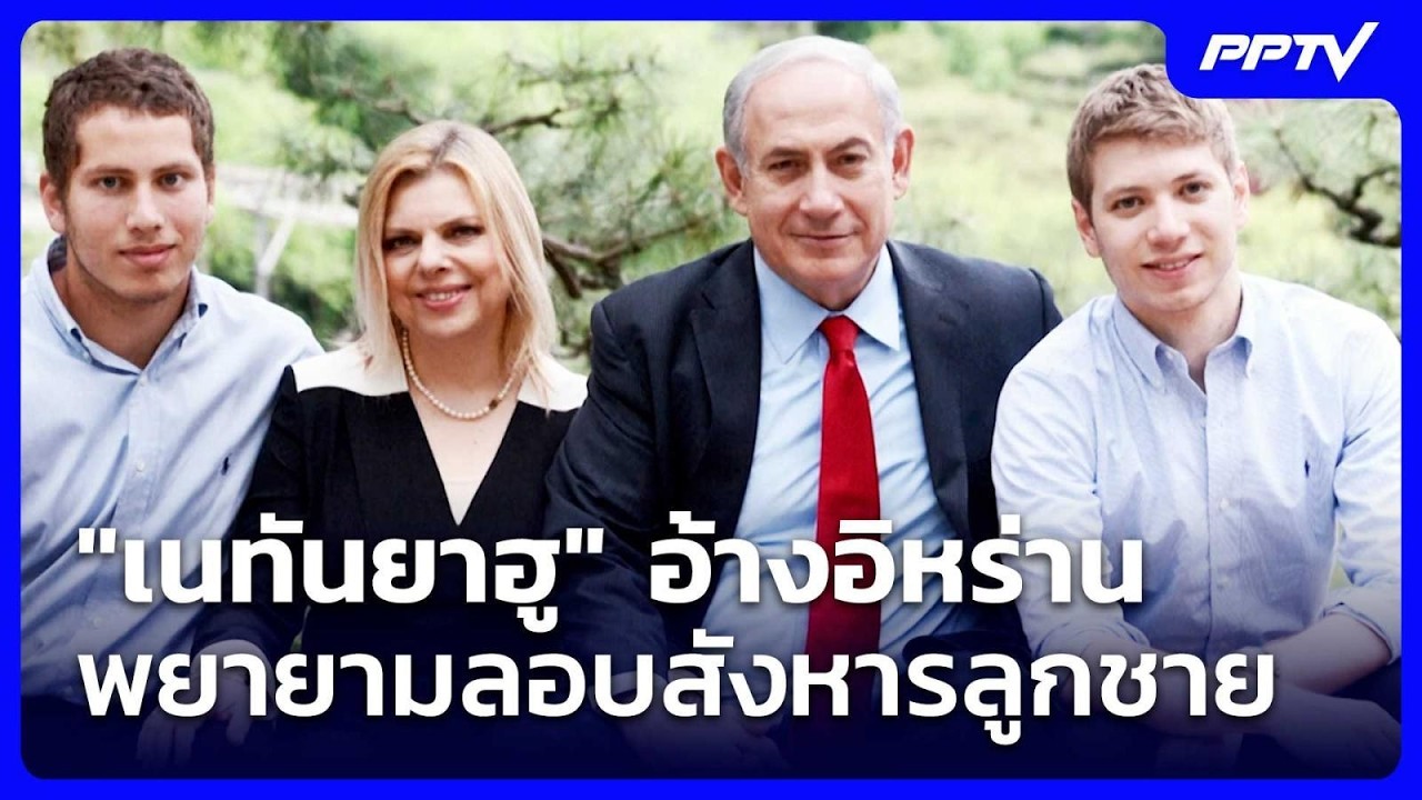 "เนทันยาฮู" อ้างอิหร่านพยายามลอบสังหารลูกชาย | เข้?