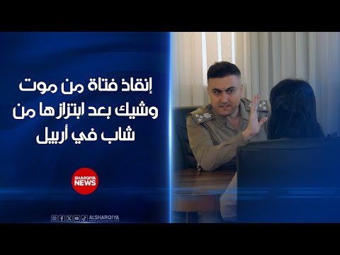 شاهد بالفيديو.. إنقاذ فتاة بعد محاولتها إنـهـاء حياتـهـا بسبب ابتزازها من قبل شاب في أربيل