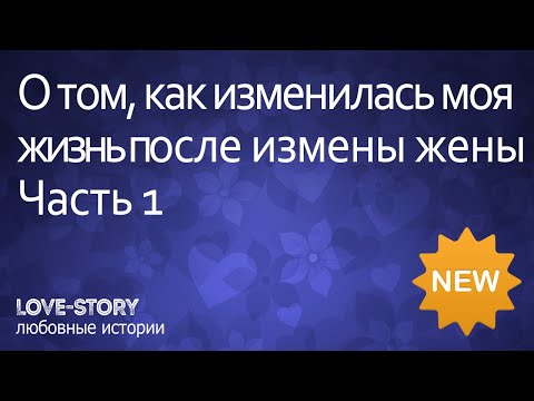 История из реальной жизни | О том, как изменилась моя жизнь после измены жены. Часть 1