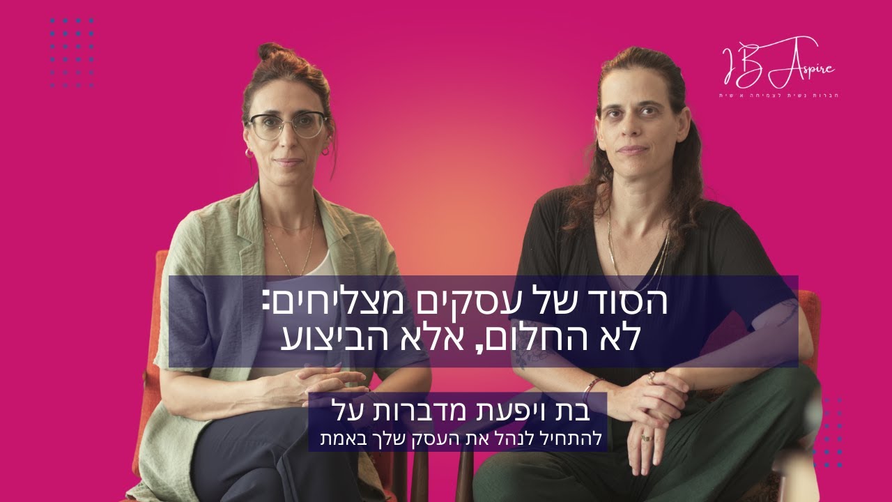 הסוד של עסקים מצליחים? לא רעיון - ביצוע | שיחה כנה עם בת ויפעת | IB Aspire