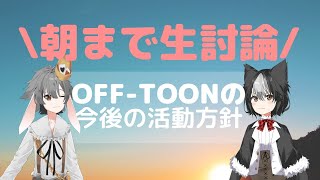 【OFF-TOON雑談配信】朝まで生討論〜テーマ：今後の活動方針〜