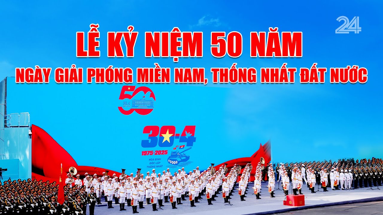 Lễ Diễu Binh, Diễu Hành Kỷ Niệm 50 Ngày Giải Phóng Miền Nam 30/04/1975 - 30/04/2025