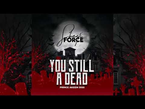 SHANTI FORCE - YOU STILL AH DEAD (PRINCE AKEEM DISS)