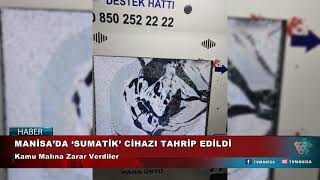 MANİSA’DA ‘SUMATİK’ CİHAZI TAHRİP EDİLDİ