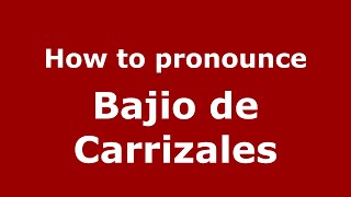 How to pronounce Bajio De Carrizales