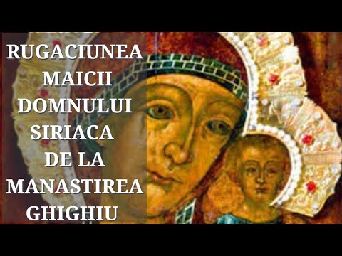 Rugaciunea  Maicii Domnului Siriaca de la Manastirea Ghighiu
