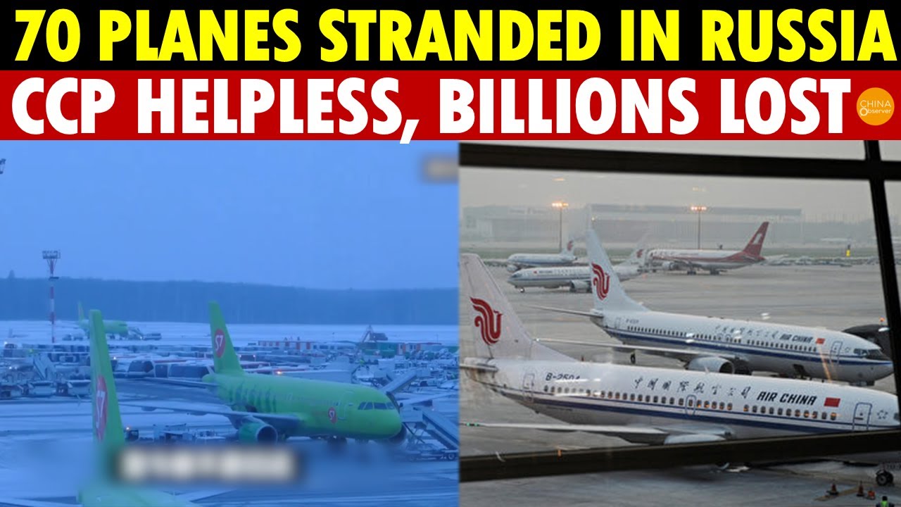 DISASTER! 70 Planes Stranded in Russia, Chinese Companies Lose Billions, CCP Helpless