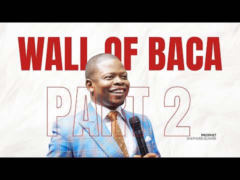 WALL OF BACA PART 2 | PROPHET SHEPHERD BUSHIRI
