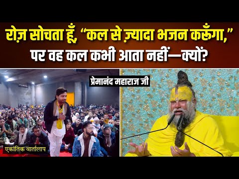 रोज़ सोचता हूँ, “कल से ज़्यादा भजन करूँगा,” पर वह कल कभी आता नहीं... ? एकांतिक वार्तालाप | भजन मार्ग