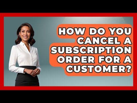 How Do You Cancel A Subscription Order For A Customer? - Customer Support Coach