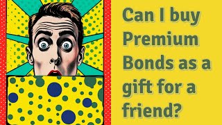 Can I buy Premium Bonds as a gift for a friend?