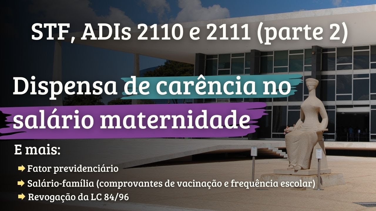 Dispensa de carência no salário maternidade. Fator previdenciário. ADIs 2110 e 2111 (Parte 2).