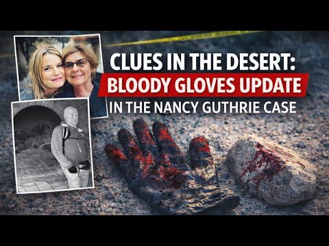 Clues in the Desert: Bloody Gloves Update in the Nancy Guthrie Case