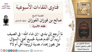 هل يجوز أن أهدي هدية لزوجة أخي؟ لمعالي الشيخ صالح الفوزان