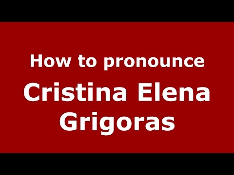 How to pronounce Cristina Elena Grigoras (Romanian/Romania)  - PronounceNames.com