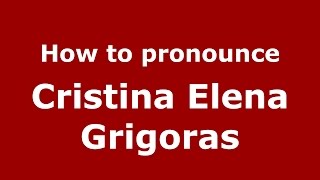 How to pronounce Cristina Elena Grigoraş