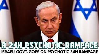 Israeli Govt. Goes On Psychotic 24h Rampage