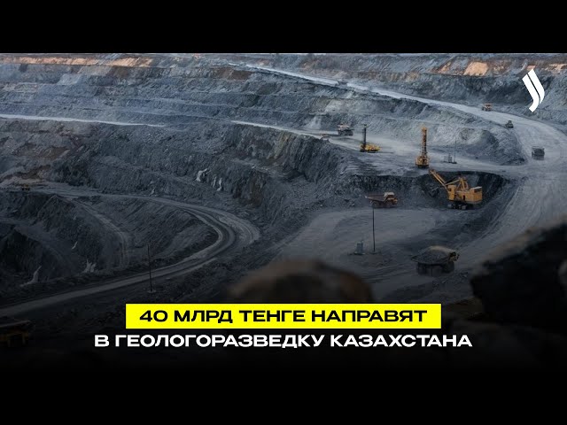 40 млрд тенге направят в геологоразведку Казахстана