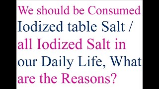 We should be Consumed Iodized table Salt/all Iodized Salt in our Daily Life, What are the Reasons?