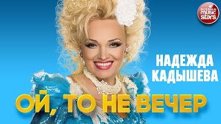 НАДЕЖДА КАДЫШЕВА — ОЙ, ТО НЕ ВЕЧЕР ❂ NADEZHDA KADYSHEVA — OH, IT'S NOT EVENING