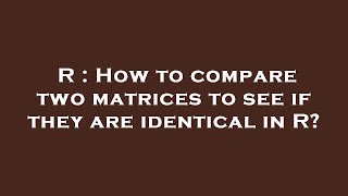 Download the video "R : How to compare two matrices to see if they are identical in R?"