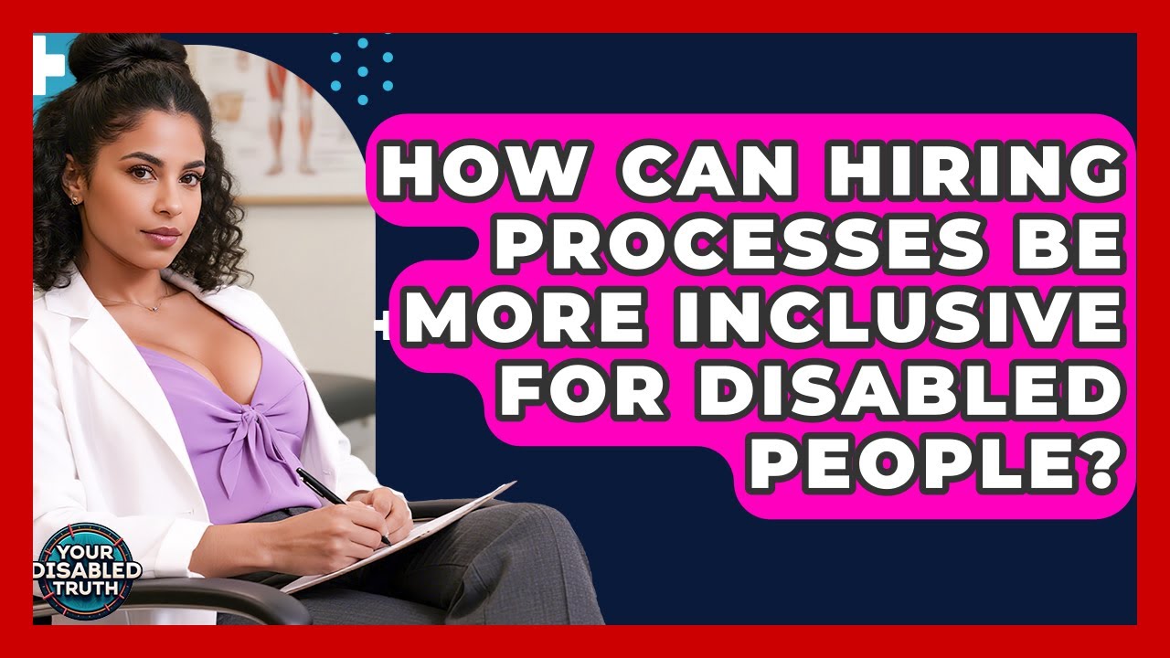 How Can Hiring Processes Be More Inclusive For Disabled People? - Your Disabled Truth