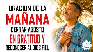 Oración de la MAÑANA  para CERRAR AGOSTO EN GRATITUD y reconocer la fidelidad de Dios