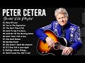Peter Cetera Best Songs Ever Peter Cetera Greatest Hits Full Album