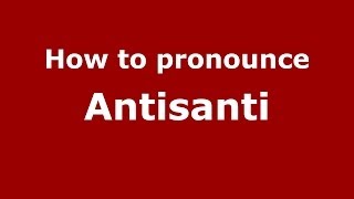 How to pronounce Antisanti