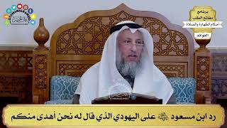 169 - رد ابن مسعود رضي الله عنه على اليهودي الذي قال له نحن أهدى منكم - عثمان الخميس