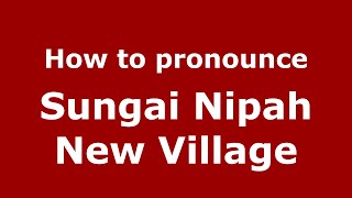 How to pronounce Sungai Nipah New Village