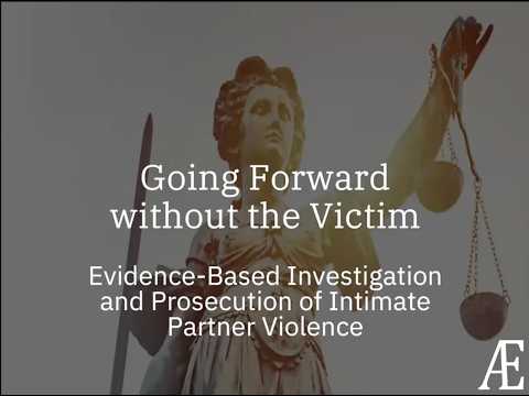 Going Forward without the Victim: Evidence-Based Investigation & Prosecution of Intimate Partner Violence