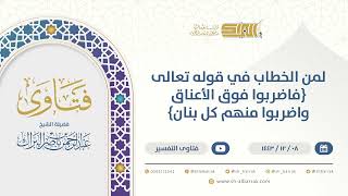 صورة لمن الخطاب في قوله تعالى {فاضربوا فوق الأعناق واضربوا منهم كل بنان} - الشيخ عبدالرحمن البراك (9587)