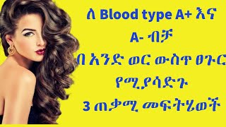 ለ Blood type A+ እና  A- ብቻበ አንድ ወር ውስጥ ፀጉር የሚያሳድጉ3 ጠቃሚ መፍትሄወች