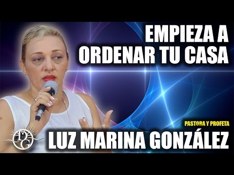 PASTORA Y PROFETA LUZ MARINA GONZÁLEZ   EMPIEZA A ORDENAR TU CASA