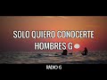 Solo quiero conocerte (letra) - Hombres G - Radio-G. Solo quiero conocerte (letra) - Hombres G