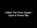 Upon A Rivers Sky - I killed the prom queen