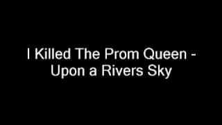 I Killed The Prom Queen - Upon a Rivers Sky