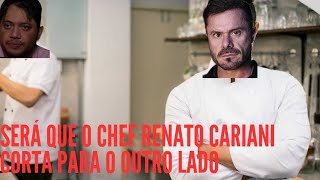 O caso do Renato cariani, o chef que corta para o outro lado